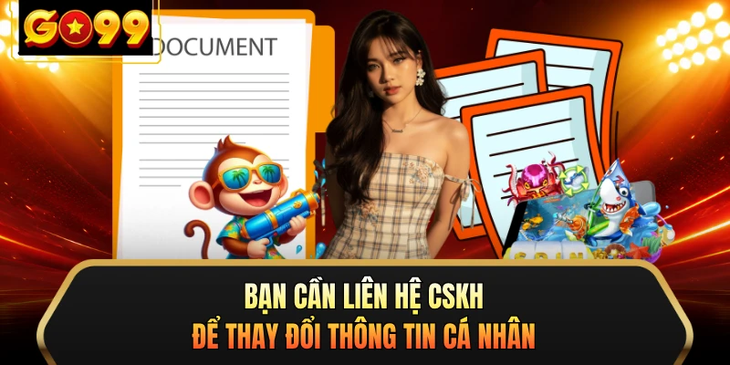 Bạn cần liên hệ CSKH để thay đổi thông tin cá nhân