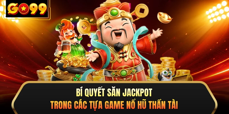 Bí quyết săn jackpot trong các tựa game nổ hũ Thần Tài