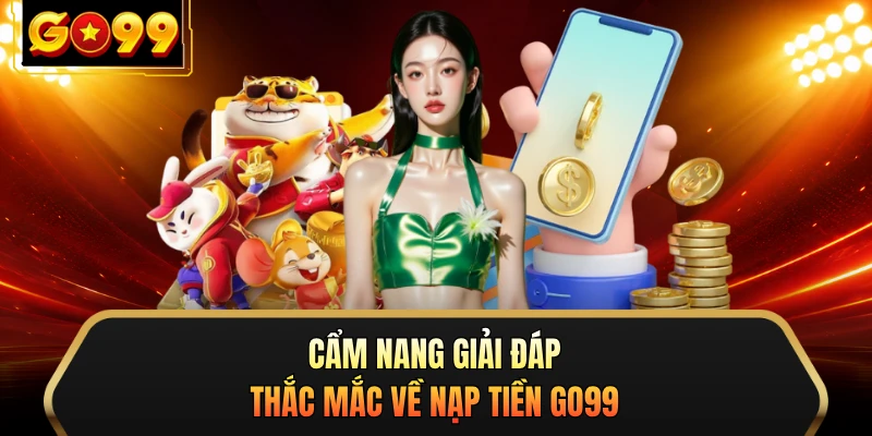 Cẩm nang giải đáp thắc mắc về nạp tiền GO99