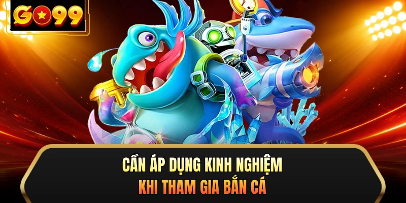 Cần áp dụng kinh nghiệm khi tham gia bắn cá