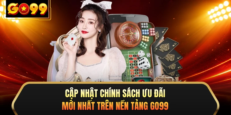 Cập nhật chính sách ưu đãi mới nhất trên nền tảng GO99
