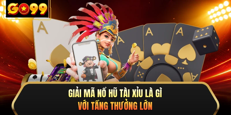 Giải mã nổ hũ tài xỉu là gì với tầng thưởng lớn