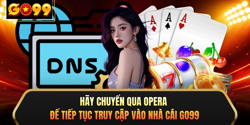 Hãy chuyển qua Opera để tiếp tục truy cập vào nhà cái GO99