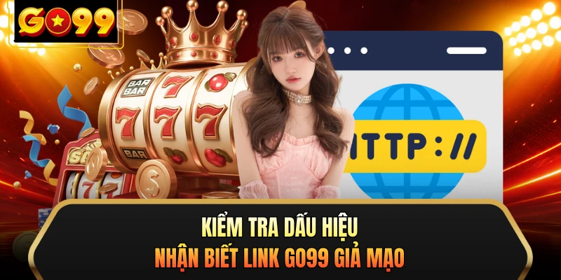 Kiểm tra dấu hiệu nhận biết link GO99 giả mạo