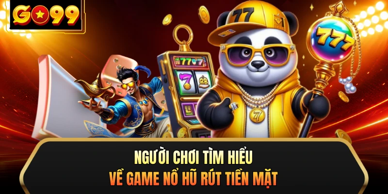 Người chơi tìm hiểu về game nổ hũ rút tiền mặt
