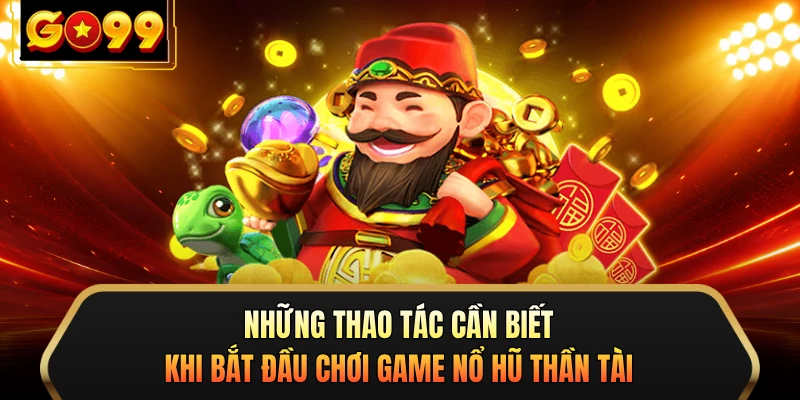 Những thao tác cần biết khi bắt đầu chơi game nổ hũ Thần tài