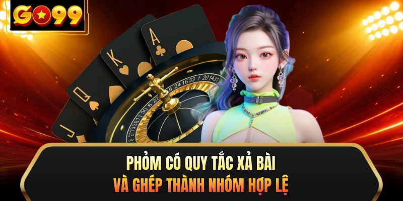 Phỏm có quy tắc xả bài và ghép thành nhóm hợp lệ 