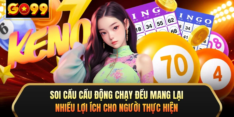 Soi cầu cầu động chạy đều mang lại nhiều lợi ích cho người thực hiện