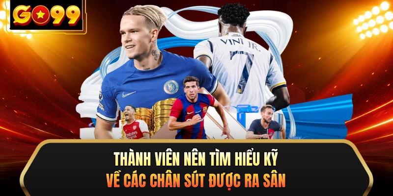 Thành viên nên tìm hiểu kỹ về các chân sút được ra sân