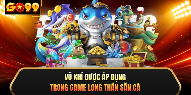 Vũ khí được áp dụng trong game Long Thần săn cá